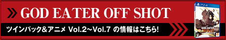 GOD EATER OFF SHOT ツインパック＆アニメ Vol.2～Vol.7　の情報はこちら！