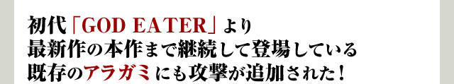 初代「GOD EATER」より最新作の本作まで継続して登場している既存のアラガミにも攻撃が追加された！