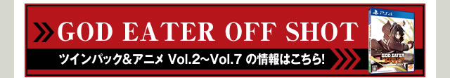 GOD EATER OFF SHOT ツインパック＆アニメ Vol.2～Vol.7　の情報はこちら！