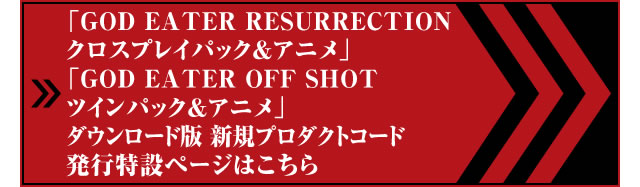 「GOD EATER RESURRECTION クロスプレイパック&アニメ」ダウンロード版新規プロダクトコード発行特設ページはこちら