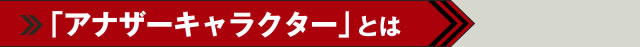 アナザーキャラクターとは