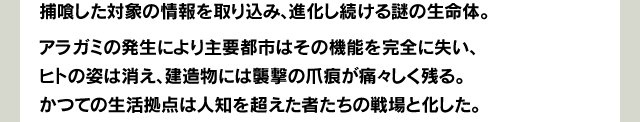 捕食した対象の情報を取り込み、進化し続ける謎の生命体。