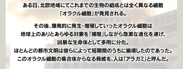 ある日、北欧地域にてこれまでの生物の組成とは全く異なる細胞「オラクル細胞」が発見される。
